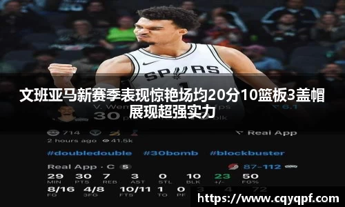 文班亚马新赛季表现惊艳场均20分10篮板3盖帽展现超强实力