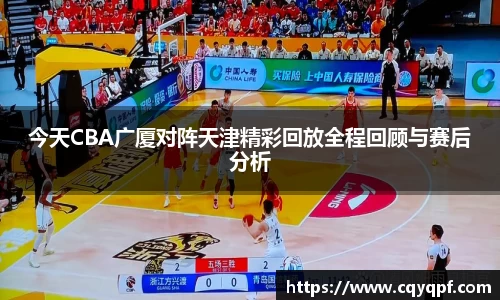 今天CBA广厦对阵天津精彩回放全程回顾与赛后分析