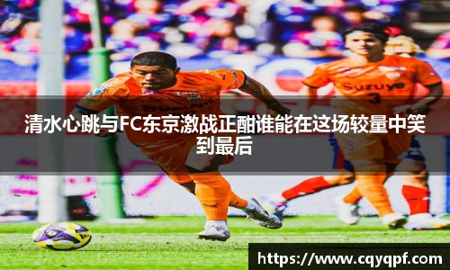 清水心跳与FC东京激战正酣谁能在这场较量中笑到最后