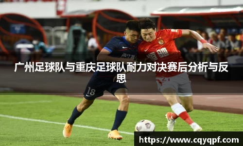 广州足球队与重庆足球队耐力对决赛后分析与反思