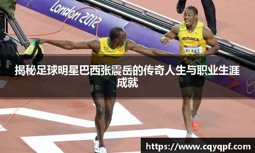 揭秘足球明星巴西张震岳的传奇人生与职业生涯成就