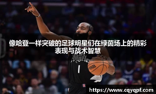 像哈登一样突破的足球明星们在绿茵场上的精彩表现与战术智慧